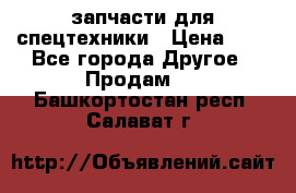 запчасти для спецтехники › Цена ­ 1 - Все города Другое » Продам   . Башкортостан респ.,Салават г.